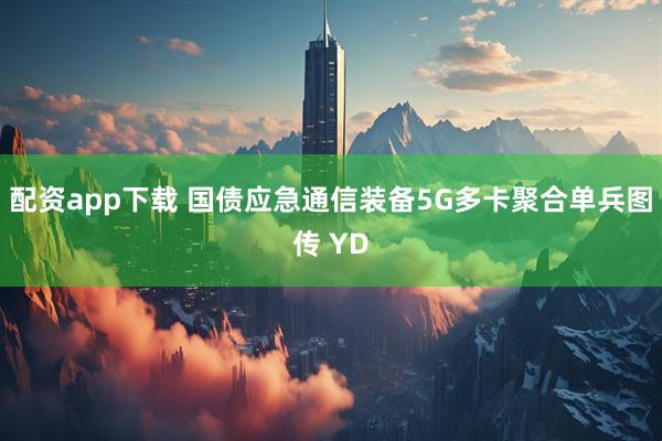 配资app下载 国债应急通信装备5G多卡聚合单兵图传 YD