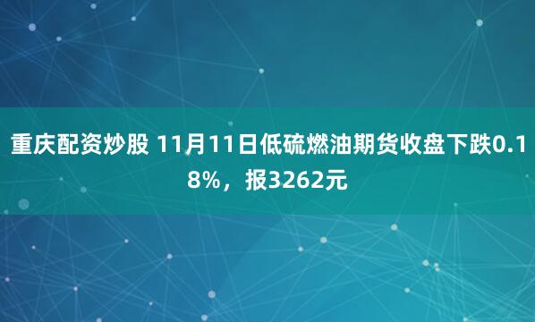 重庆配资炒股 11月11日低硫燃油期货收盘下跌0.18%，报3262元